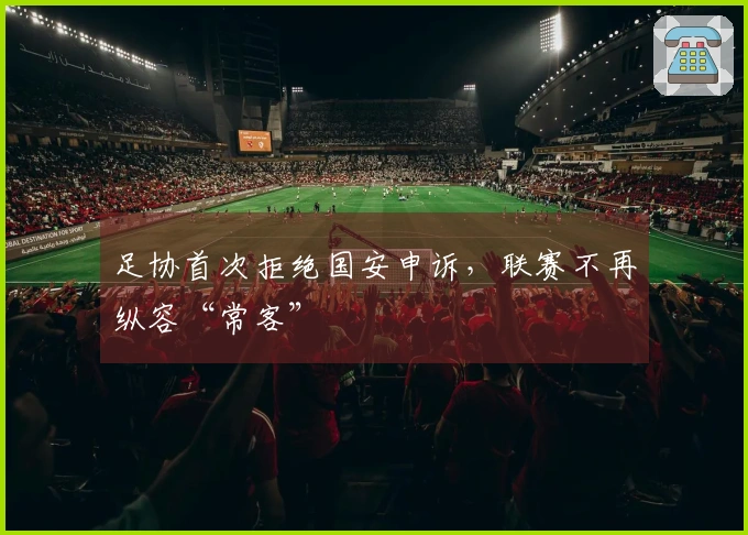 足协首次拒绝国安申诉，联赛不再纵容“常客”