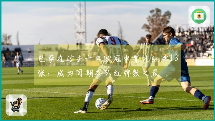 巴萨在过去十年欧冠中累计红牌13张，成为同期各队红牌数之最