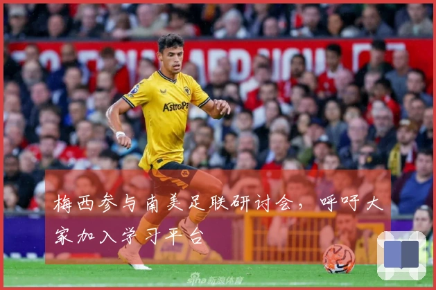 梅西参与南美足联研讨会,呼吁大家加入学习平台