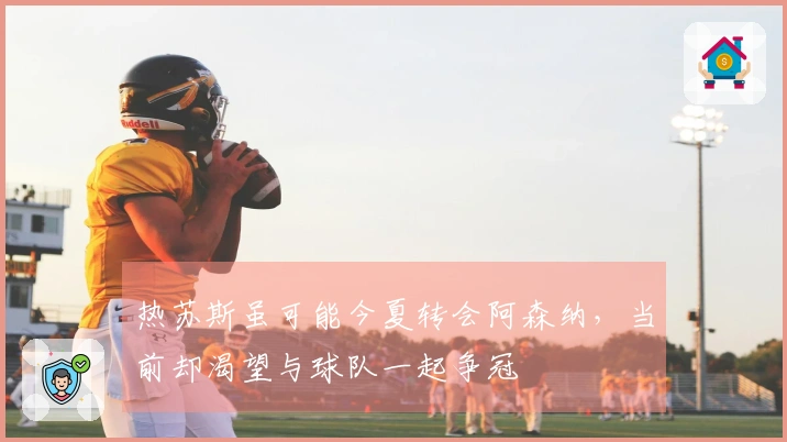 热苏斯虽可能今夏转会阿森纳,当前却渴望与球队一起争冠