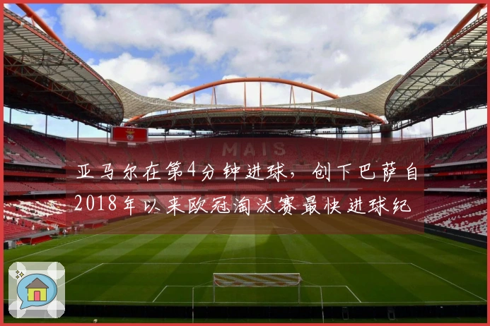 亚马尔在第4分钟进球，创下巴萨自2018年以来欧冠淘汰赛最快进球纪录