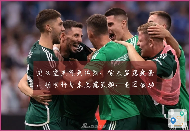 更衣室里气氛热烈，徐杰显露疲惫，胡明轩与朱总露笑颜，奎因激动呐喊