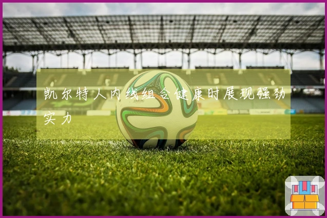 凯尔特人内线组合健康时展现强劲实力