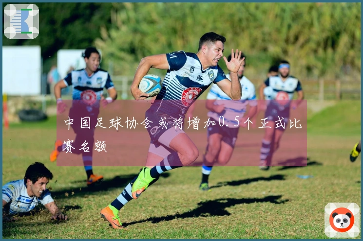 中国足球协会或将增加0.5个正式比赛名额