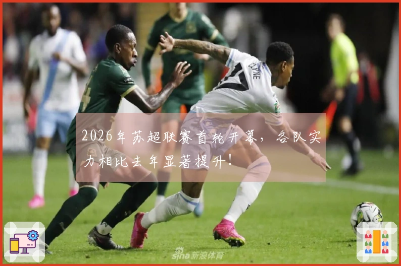 2026年苏超联赛首轮开幕，各队实力相比去年显著提升！
