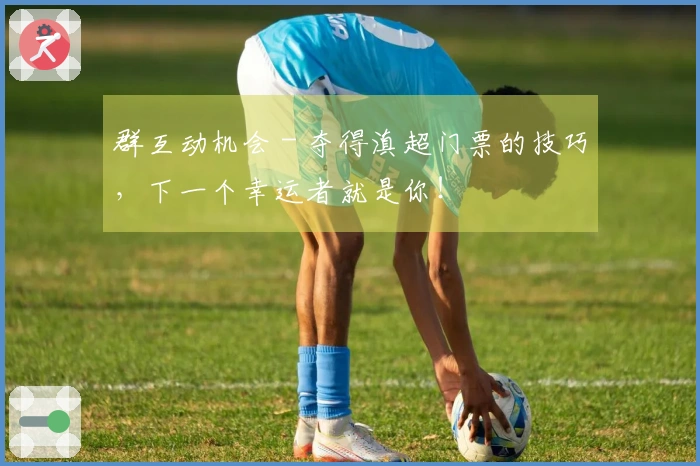 群互动机会 - 夺得滇超门票的技巧，下一个幸运者就是你！