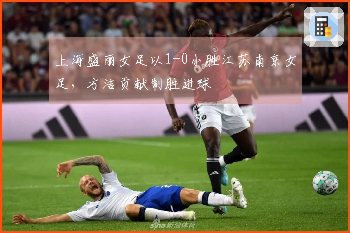 上海盛丽女足以1-0小胜江苏南京女足，方洁贡献制胜进球