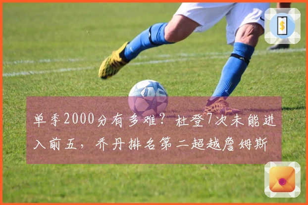 单季2000分有多难？杜登7次未能进入前五，乔丹排名第二超越詹姆斯，榜首竟然是他