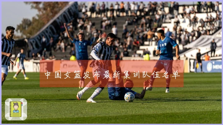 中国女篮发布最新集训队伍名单