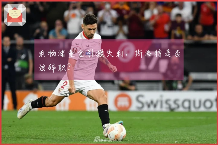 利物浦重金引援失利，斯洛特是否该辞职？