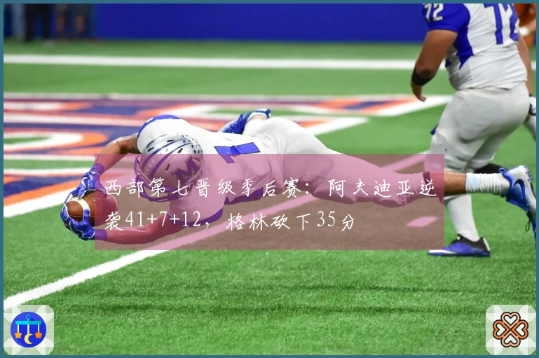 西部第七晋级季后赛：阿夫迪亚逆袭41+7+12，格林砍下35分