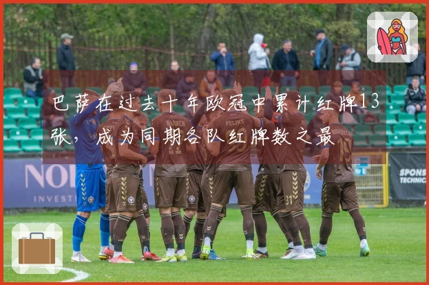 巴萨在过去十年欧冠中累计红牌13张，成为同期各队红牌数之最